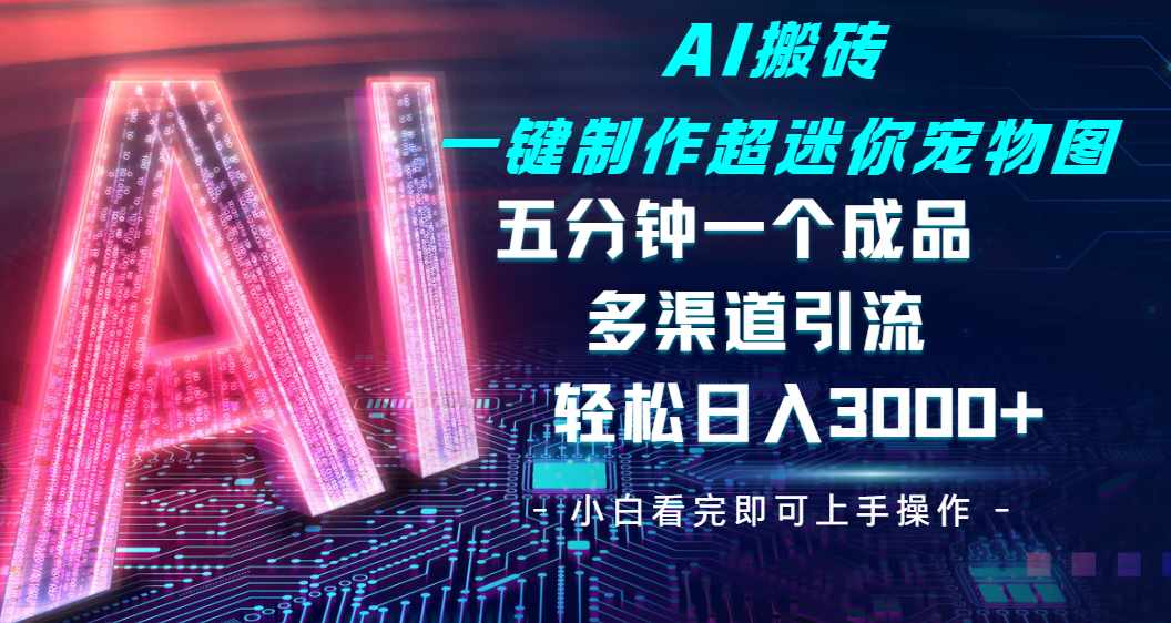 Ai 搬砖一键制作超迷你宠物图，五分钟一个成品，多渠道引流，轻松日入 3000-副业之家