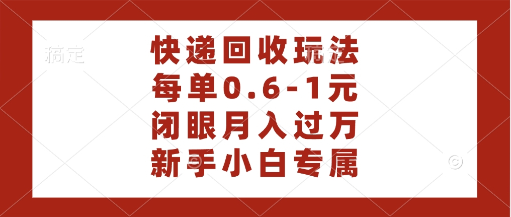 快递回收自助玩法，每单收益0.6到1元，闭眼也能月入一万，适合新手小白-副业之家
