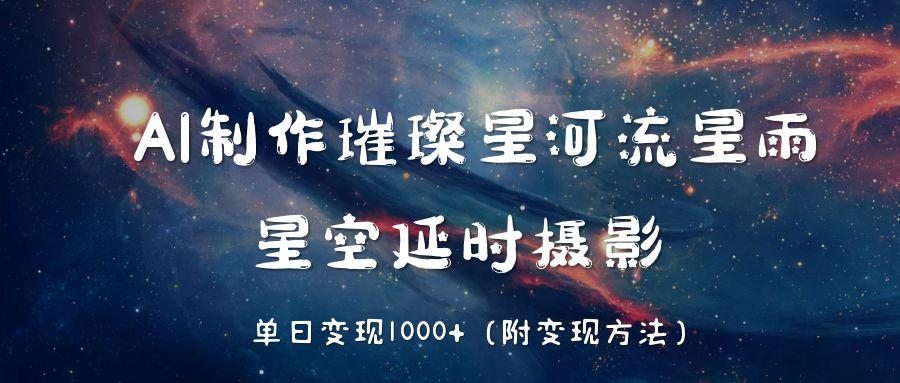 AI制作璀璨星河流星雨，星空延时摄影，单日变现1000+-副业之家