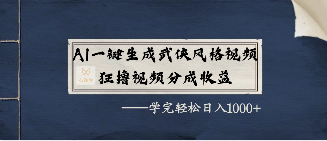AI一键生成武侠风格视频，狂撸视频号分成收益，学完轻松日入1000+-副业之家