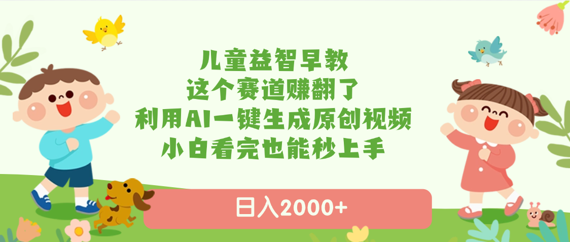 儿童益智早教，这个赛道赚翻了，利用AI一键生成原创视频，日入2000+，小白看完也能秒上手-副业之家