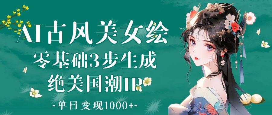 AI古风美女绘：零基础3步生成绝美国潮IP 单日变现1000+-副业之家