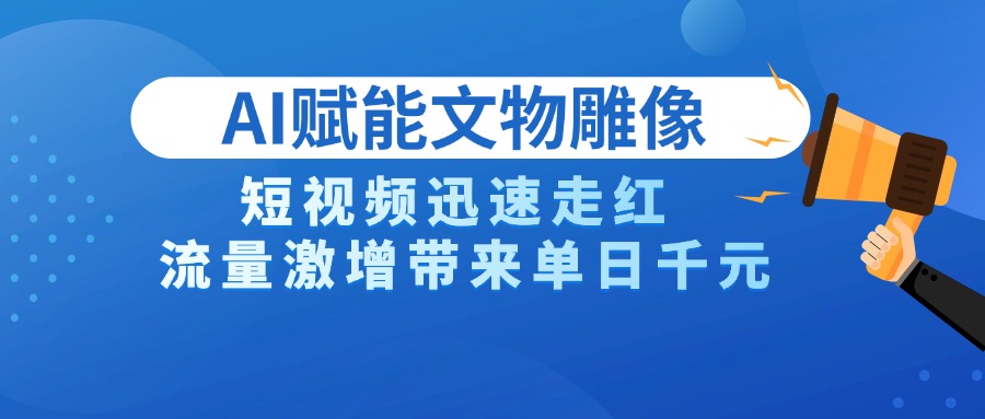 AI技术赋能文物雕像创作，短视频迅速走红，流量激增带来单日千元-副业之家