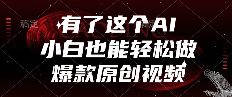 有了这个AI，小白也能轻松做爆款原创视频-副业之家