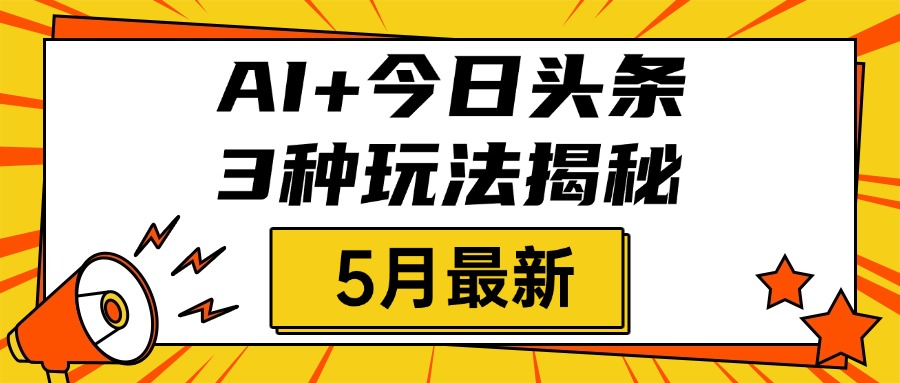 AI+今日头条三种玩法揭秘，2025年5月最新，照搬流程次日见收益-副业之家