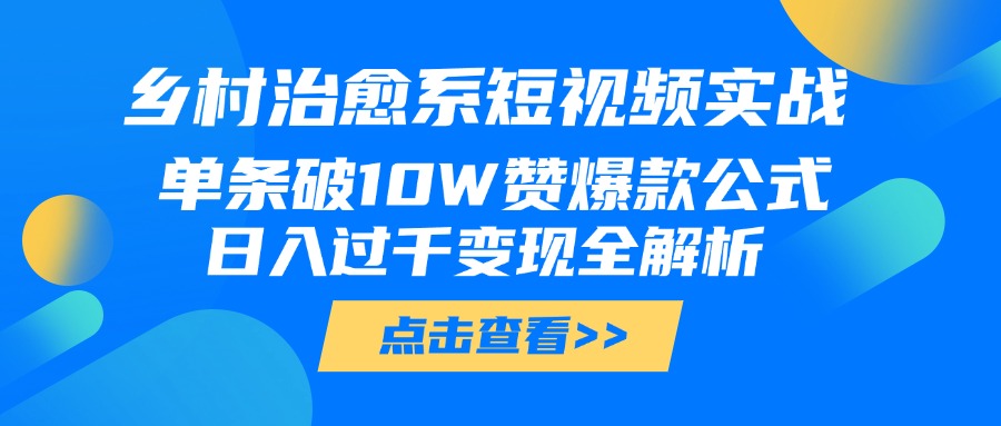 乡村治愈系短视频实战，单条破10W赞爆款公式，日入过千变现全解析-副业之家
