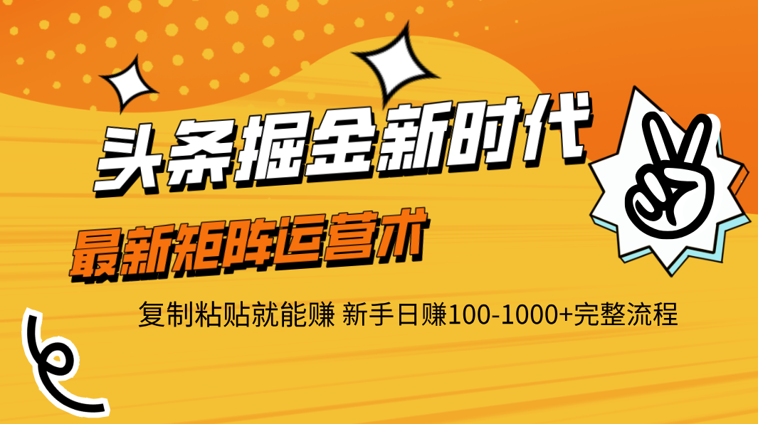 头条掘金新时代 最新矩阵运营术 复制粘贴就能赚 新手日赚100-1000+完整流程-副业之家