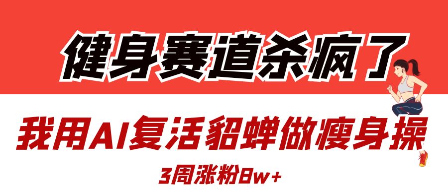 健身赛道杀疯了？我用AI复活貂蝉做瘦身操，3周涨粉8W-副业之家