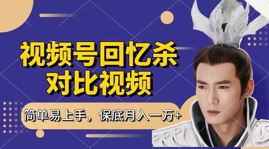 回忆杀对比视频，赚视频号分成计划收益，每天只需一小时，保底月入过万，新手小白轻松上手-副业之家