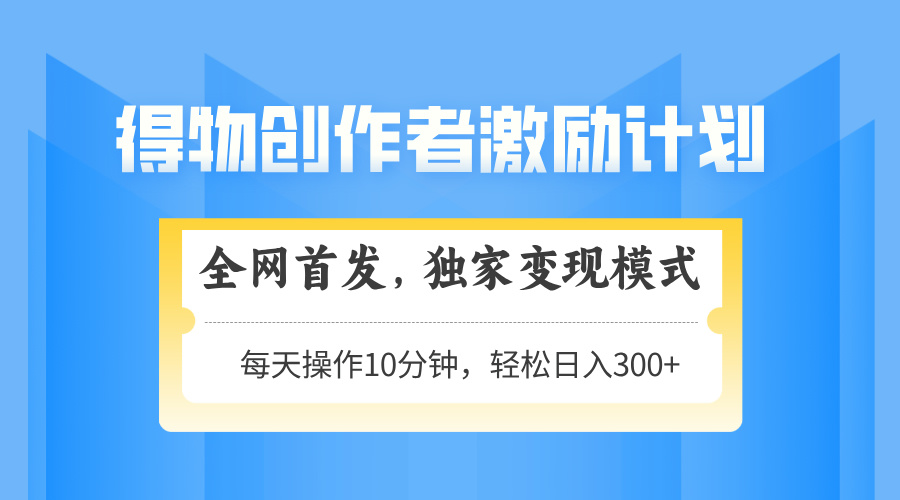 得物创作者激励，独家变现模式，轻松上手，日入3张+ 可矩阵、可放大-副业之家