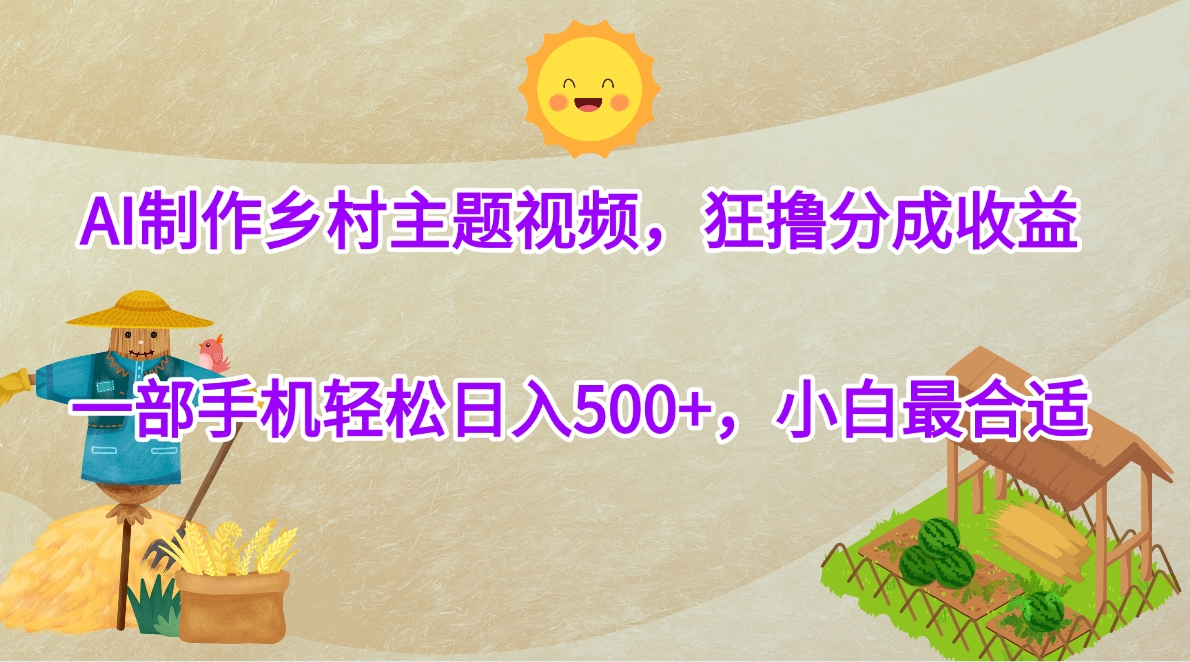 AI制作乡村主题视频，狂撸分成收益，一部手机轻松日入500+，小白最合适-副业之家