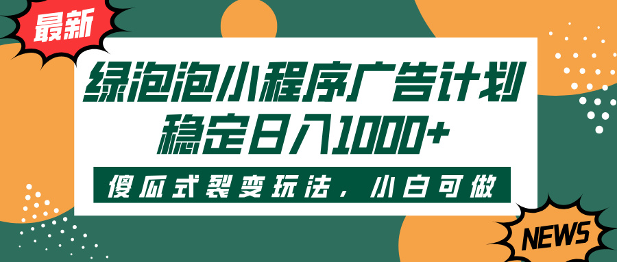 绿泡泡小程序广告计划，傻瓜式裂变玩法，稳定日入1000+-副业之家