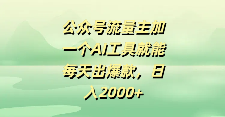 公众号流量主加一个AI工具就能每天出爆款，日入2000+-副业之家