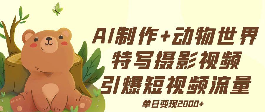 AI制作动物世界特写摄影视频+引爆短视频流量+单日变现2000+-副业之家