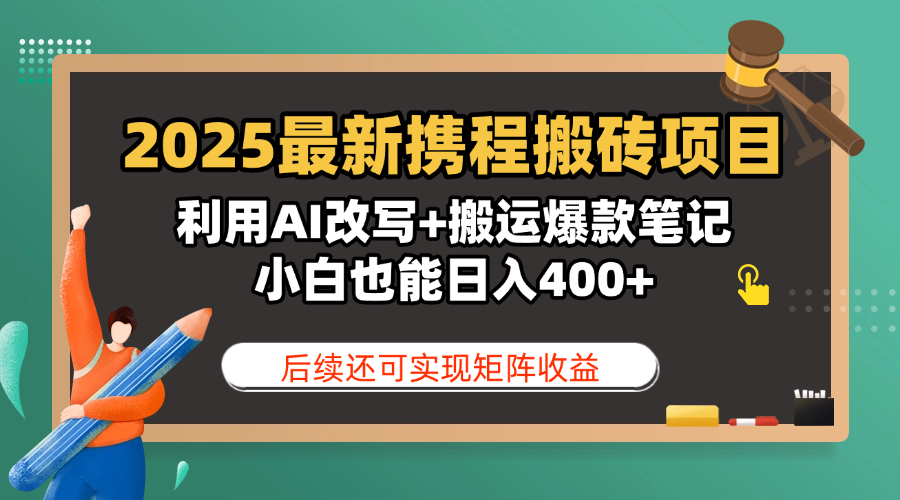 2025最新携程搬砖项目，利用AI改写+搬运爆款笔记，小白也能日入400+，后续还可实现矩阵收益-副业之家