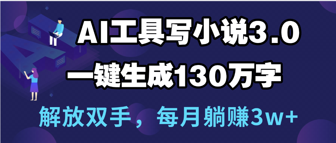 用AI工具写小说3.0，一键生成130万字，解放双手，每月躺赚3w+-副业之家