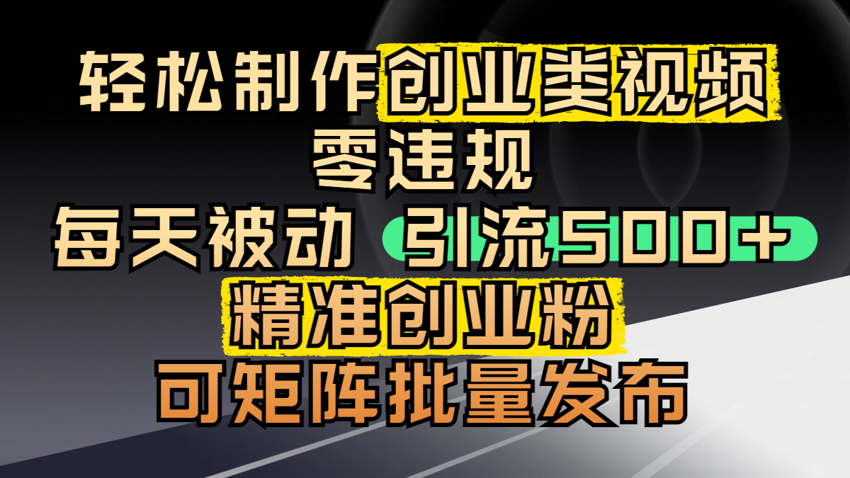 轻松制作创业类视频，零违规，每天被动引流 500 + 精准创业粉，可矩阵批量发布-副业之家