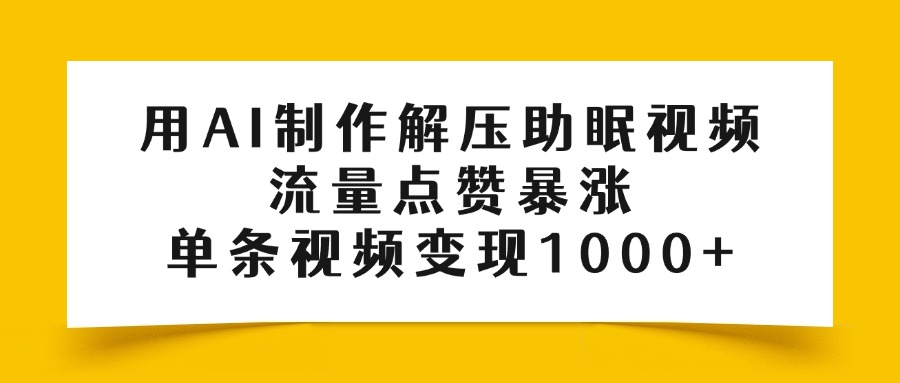 用AI制作解压助眠视频，流量点赞暴涨，单条视频变现1000+-副业之家
