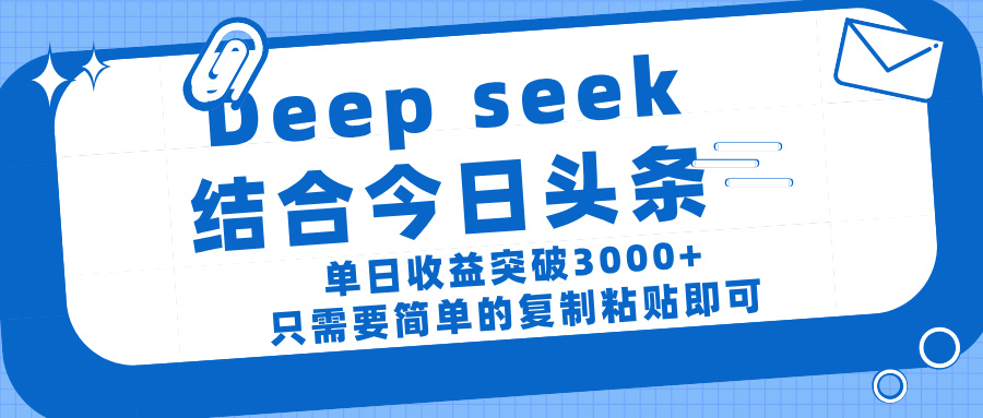 deep seek 结 合今日 头 条， 单 日收 益突破 3000+ ， 只需要 简单 的复制粘贴 即可-副业之家