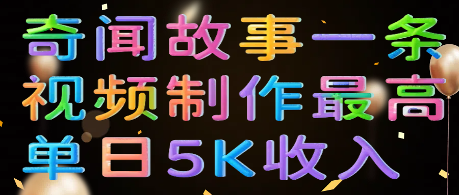 奇闻故事一条视频制作最高单日5K收入-副业之家