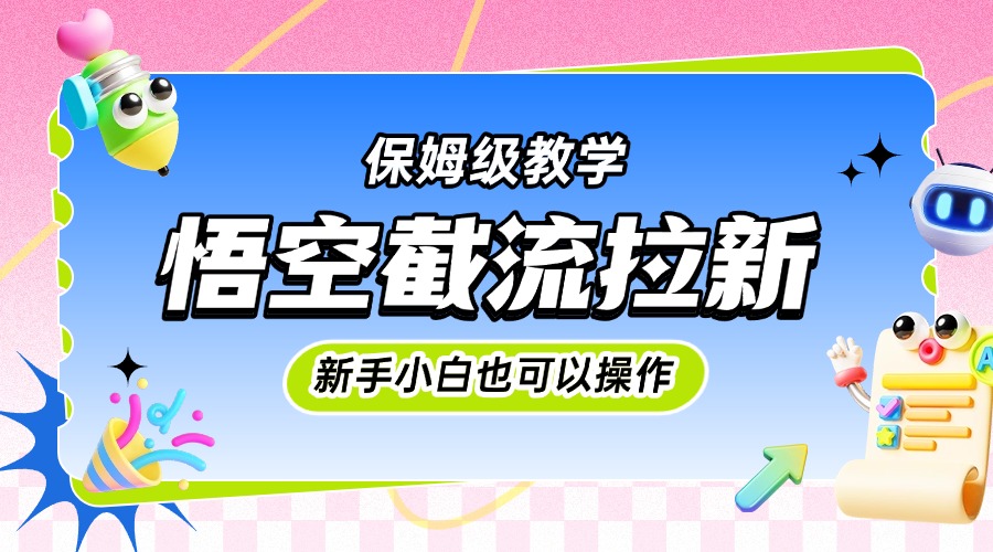 悟空截流拉新，保姆级教学，小白也可以操作-副业之家