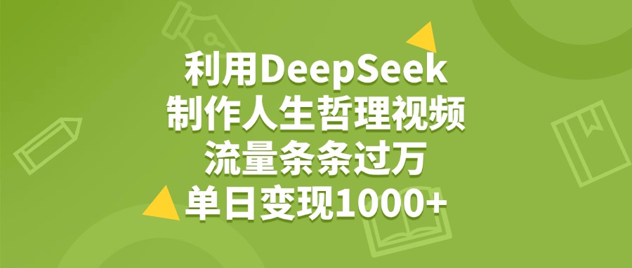 利用DeepSeek制作人生哲理视频，流量条条过万，单日变现1000+-副业之家