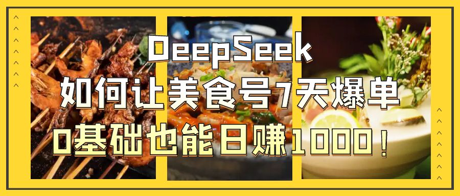DeepSeek如何让美食号7天爆单，0基础也能日赚1000！-副业之家