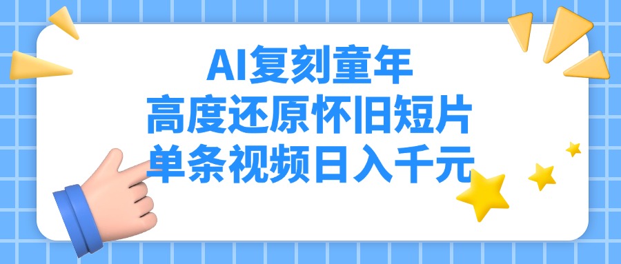 AI复刻童年，高度还原怀旧短片，单条视频日入千元-副业之家