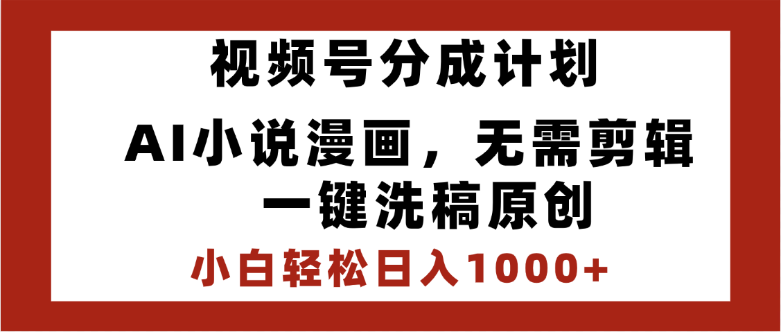 最新视频号分成计划，AI小说漫画，无需剪辑，一键洗稿原创，小白日入1000+，喂饭级教程-副业之家