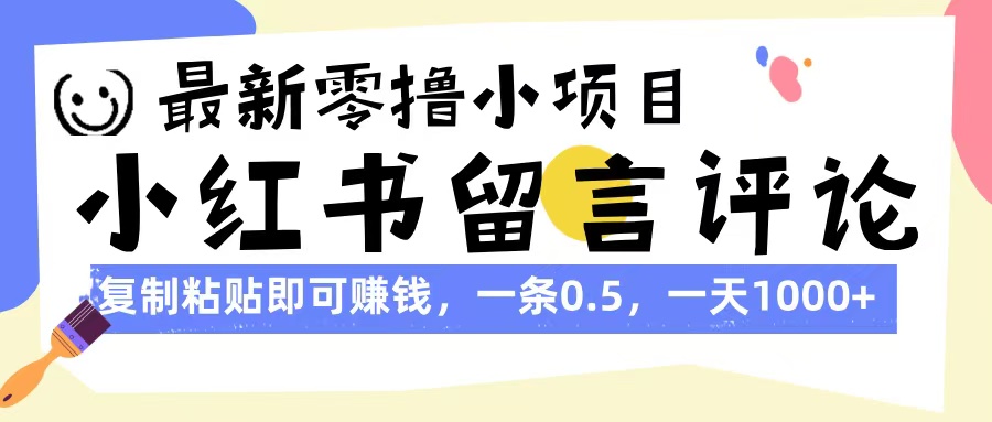 最新零撸小项目，小红书留言评论，复制粘贴即可赚钱，一条0.5，一天1000+-副业之家