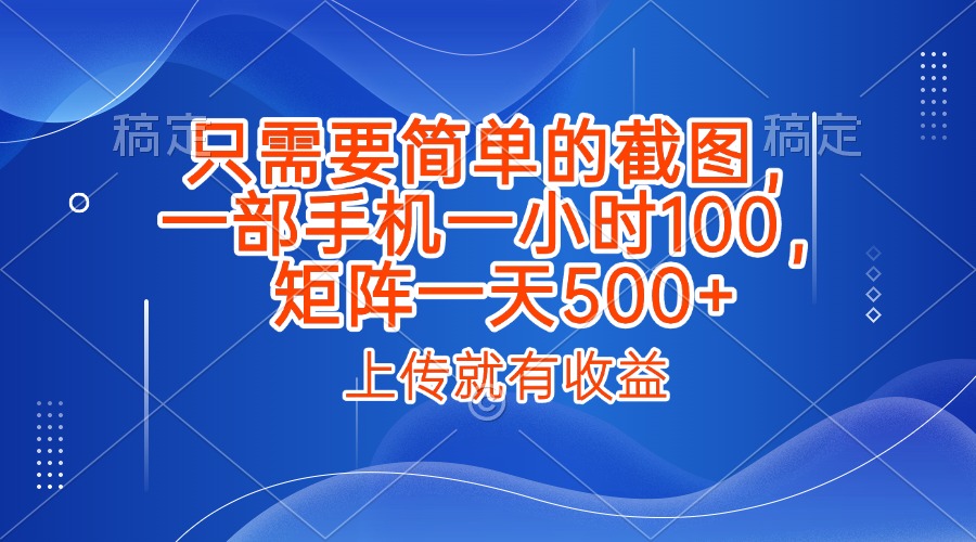 只需要简单的截图，上传就能有收益，一部手机不限地方不限时间，一小时100，矩阵放大一天500+-副业之家