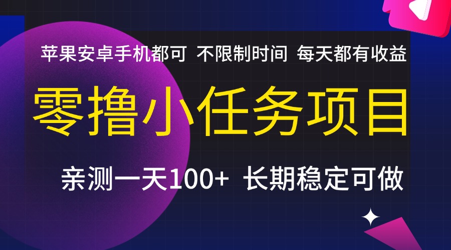 零撸小任务项目，不限制时间，每天都有收益，苹果安卓手机都可，亲测一天100+，长期稳定可做-副业之家