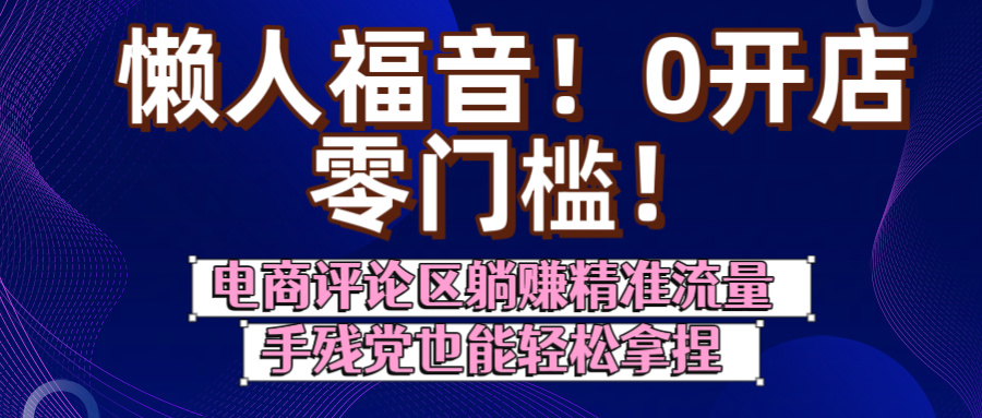 懒人福音！0开店、零门槛！电商评论区躺赚精准流量，手残党也能轻松拿捏-副业之家