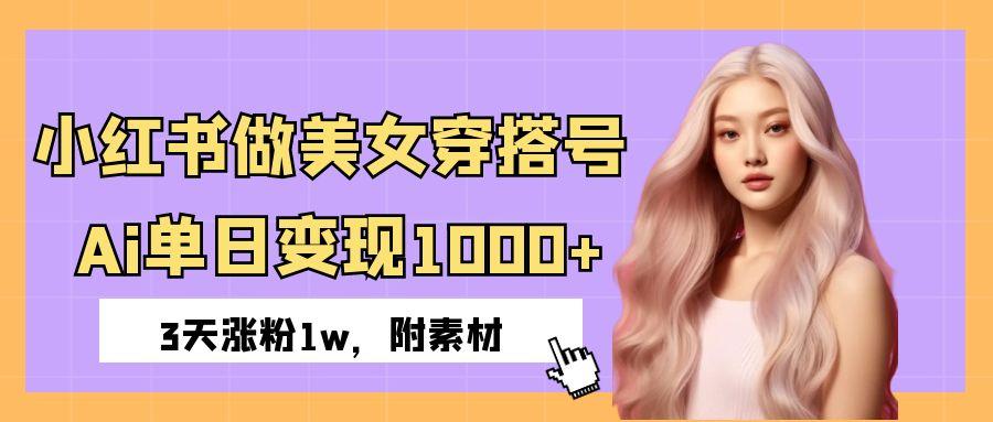 小红书做美女穿搭号，ai单日变现1000+，3天涨粉1w。-副业之家