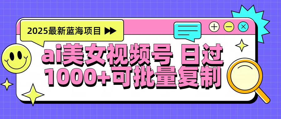 2025年最新蓝海项目 ai美女视频号 日入1000＋ 可批量复制-副业之家