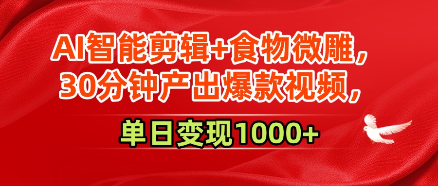 AI智能剪辑+食物微雕，30分钟产出爆款视频，单日变现1000+-副业之家