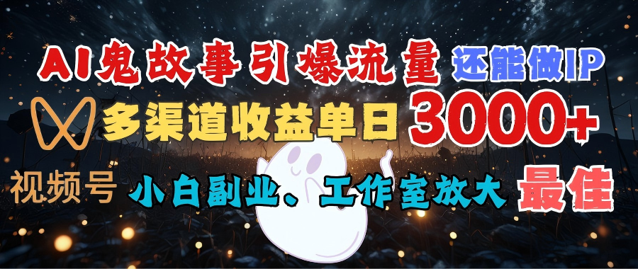 AI鬼故事引爆流量 还能做IP，视频号多渠道收益单日3000+，小白副业、工作室放大的最佳选择-副业之家