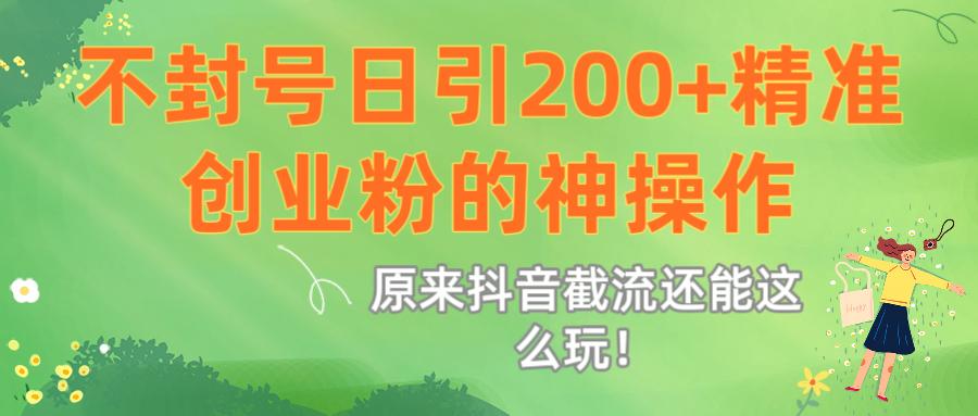 原来抖音截流还能这么玩！不封号日引200+精准创业粉的神操作-副业之家