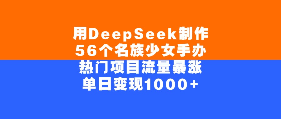 用DeepSeek制作56个名族少女手办，单日变现1000+，热门项目流量暴涨-副业之家