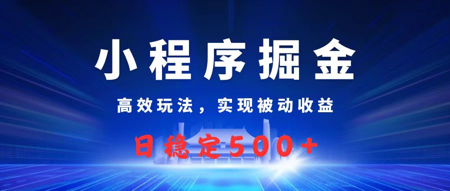 微信小程序掘金，高效玩法实现被动收益，日赚收益500+-副业之家