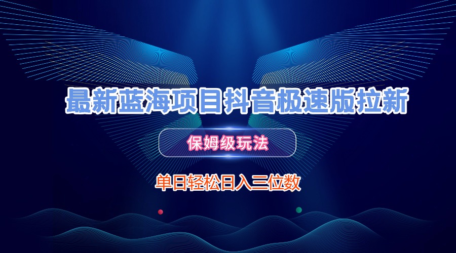 最新蓝海项目抖音极速版拉新，保姆级玩法，单日轻松日入三位数-副业之家