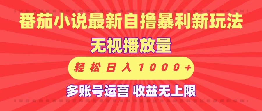 最新番茄小说自撸暴利新玩法！无视播放量，可放大，轻松日入1000+，收益无上限！-副业之家