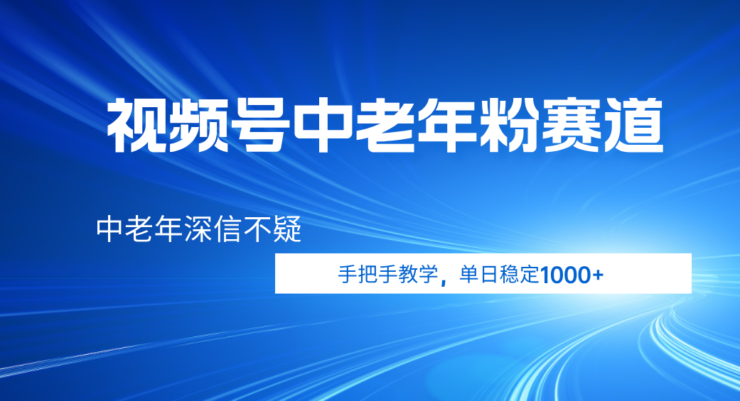 视频号小众中老年粉赛道，中老年深信不疑，手把手教学，新号稳定突破1000+-副业之家