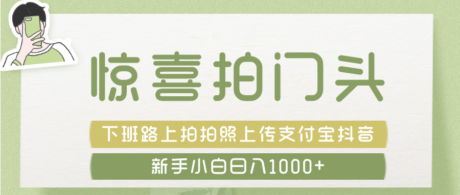 惊喜拍 门头 ， 下班路上拍拍照片， 上 传 到 支付宝和抖音新手日入 1000+-副业之家