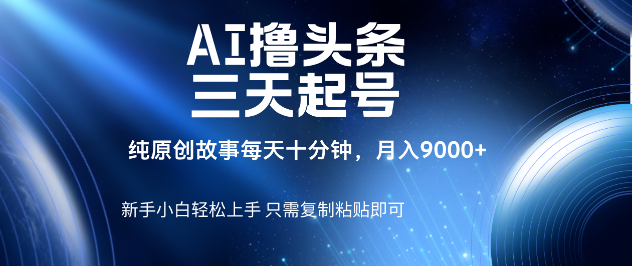 AI撸头条三天起号，纯原创情感故事，每天10分钟月入9000＋-副业之家