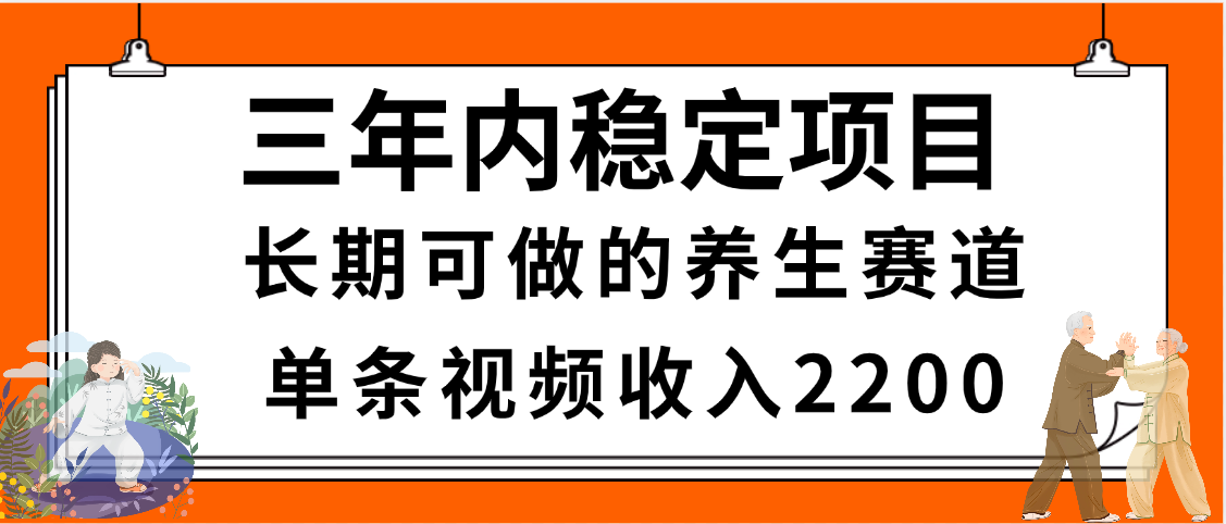 三年内稳定项目，长期可做的养生赛道，单条视频收入2200，新手秒上手-副业之家