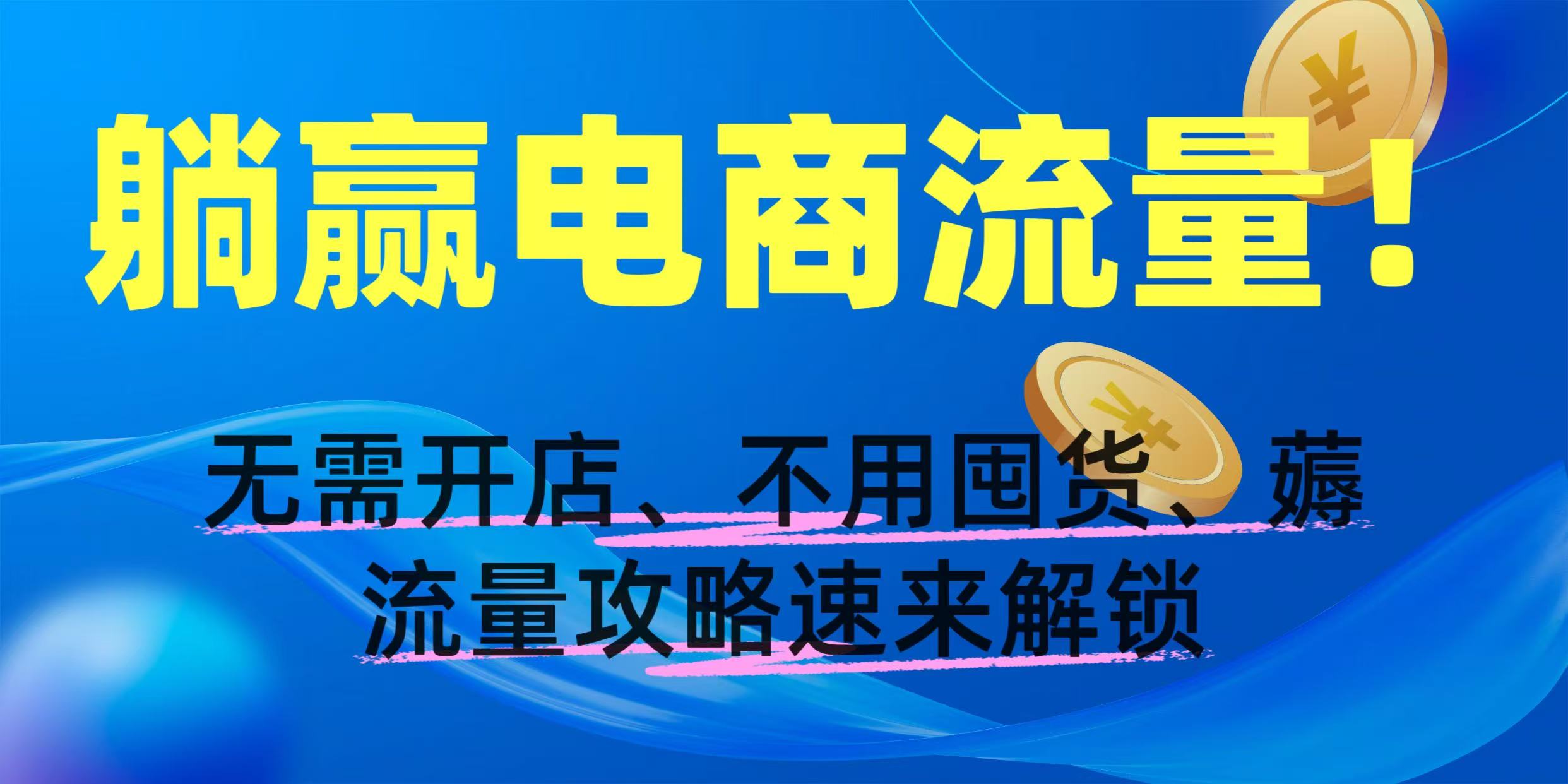 躺赢电商流量！无需开店、不用囤货，薅流量攻略速来解锁-副业之家