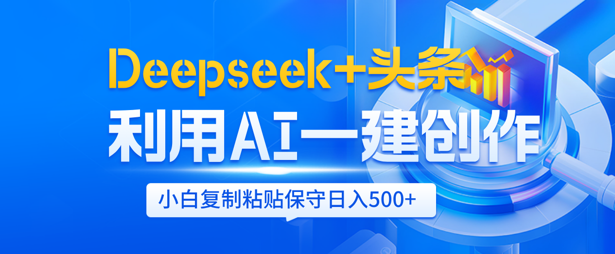 Deepseek+头条   利用AI辅助一键创作文章，小白轻松上手，只需复制粘贴保守日入500+-副业之家
