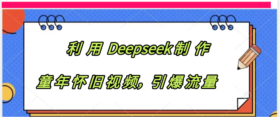 利用 Deepseek制 作童年怀旧视频，引爆流量-副业之家