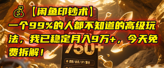【闲鱼印钞术】一个99%的人都不知道的高级玩法，我已稳定月入9万+，今天免费拆解！-副业之家